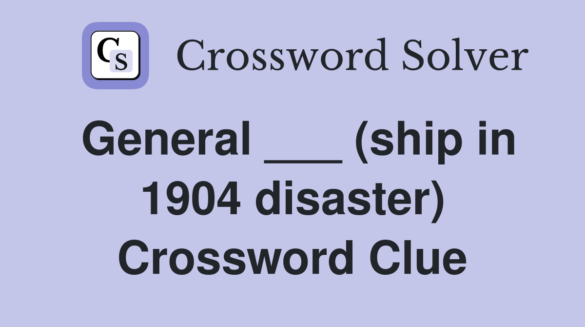General ___ (ship in 1904 disaster) Crossword Clue