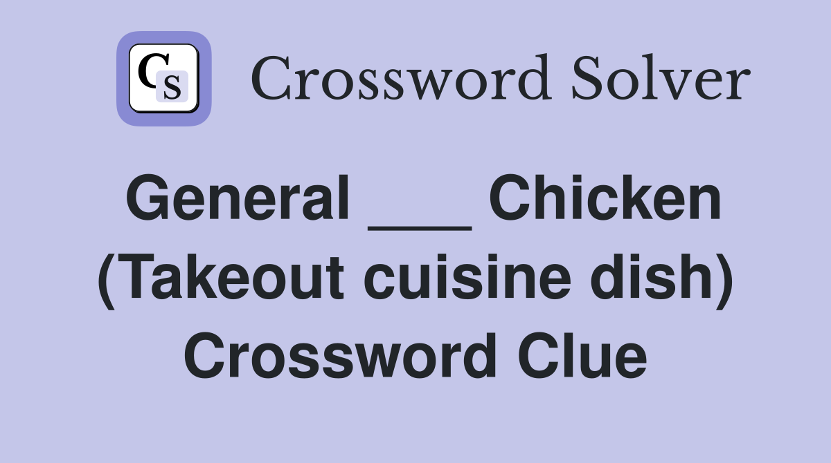 General ___ Chicken (Takeout cuisine dish) Crossword Clue