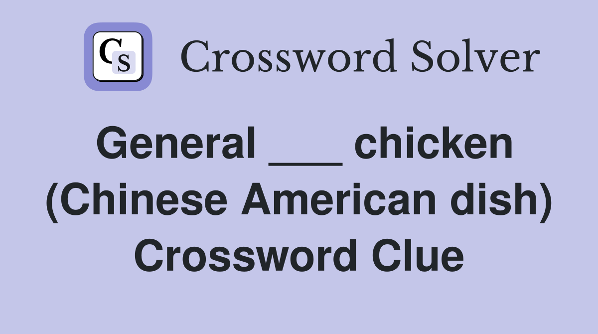 General ___ chicken (Chinese American dish) Crossword Clue