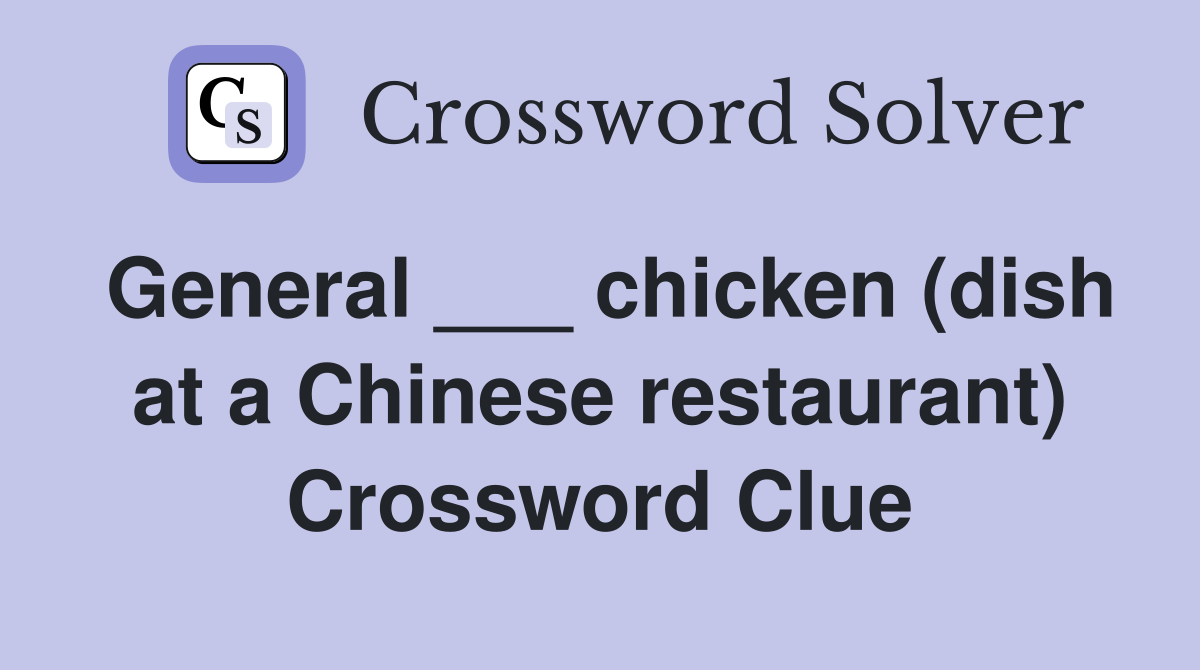 General ___ chicken (dish at a Chinese restaurant) Crossword Clue