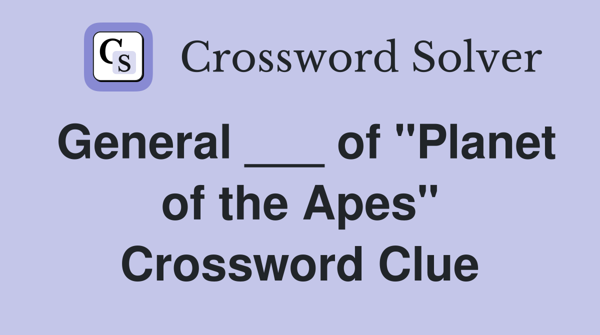 General ___ of "Planet of the Apes" Crossword Clue