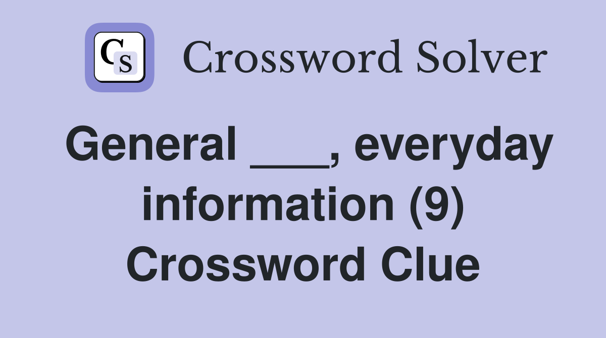 General ___, everyday information (9) Crossword Clue