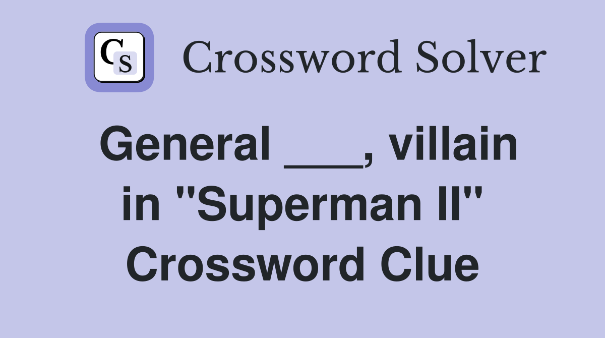 General ___, villain in "Superman II" Crossword Clue
