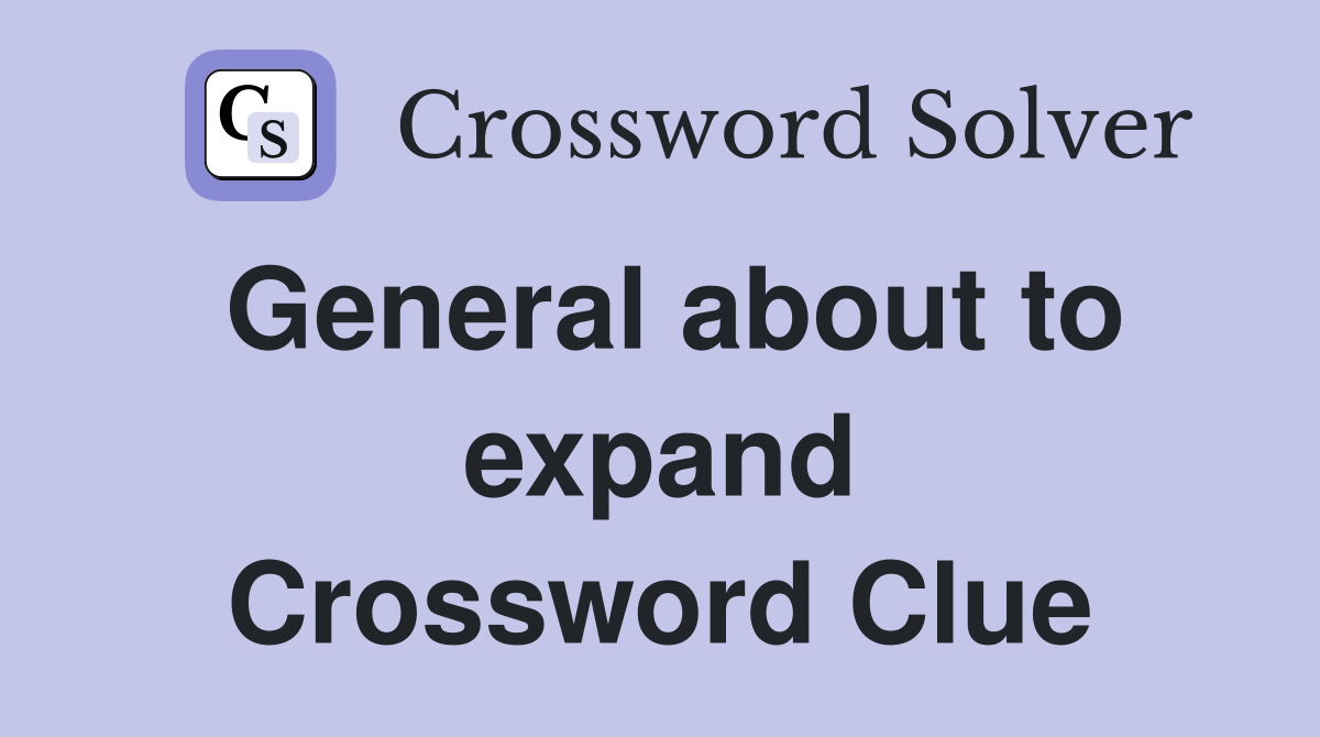 General about to expand Crossword Clue