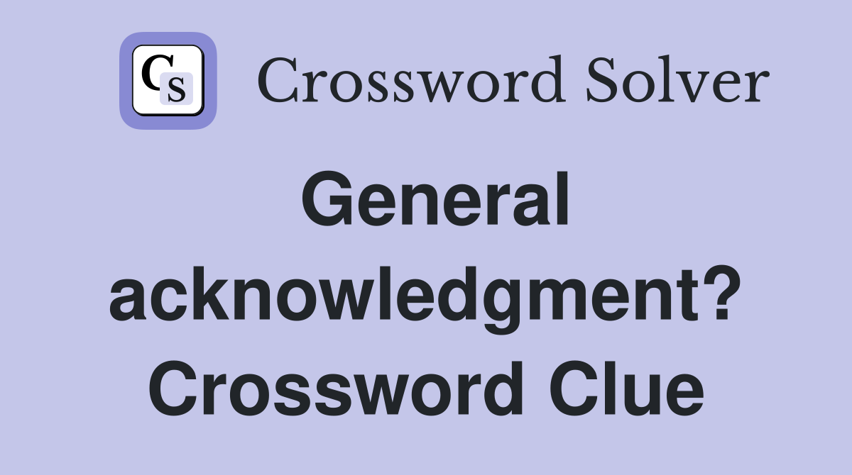 General acknowledgment? Crossword Clue