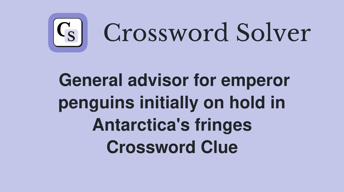 General advisor for emperor penguins initially on hold in Antarctica's fringes Crossword Clue
