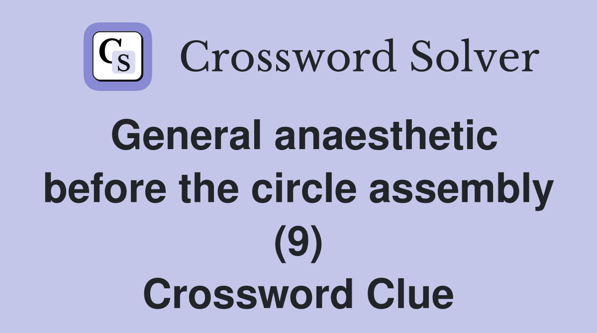 General anaesthetic before the circle assembly (9) Crossword Clue