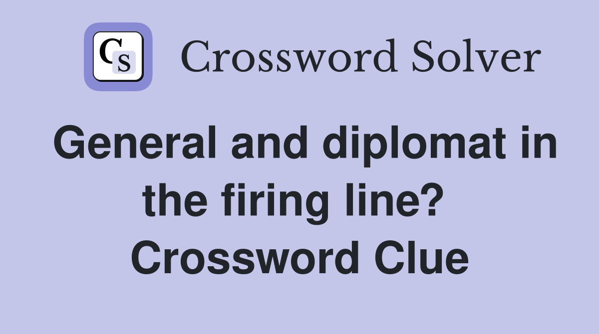 General and diplomat in the firing line?  Crossword Clue