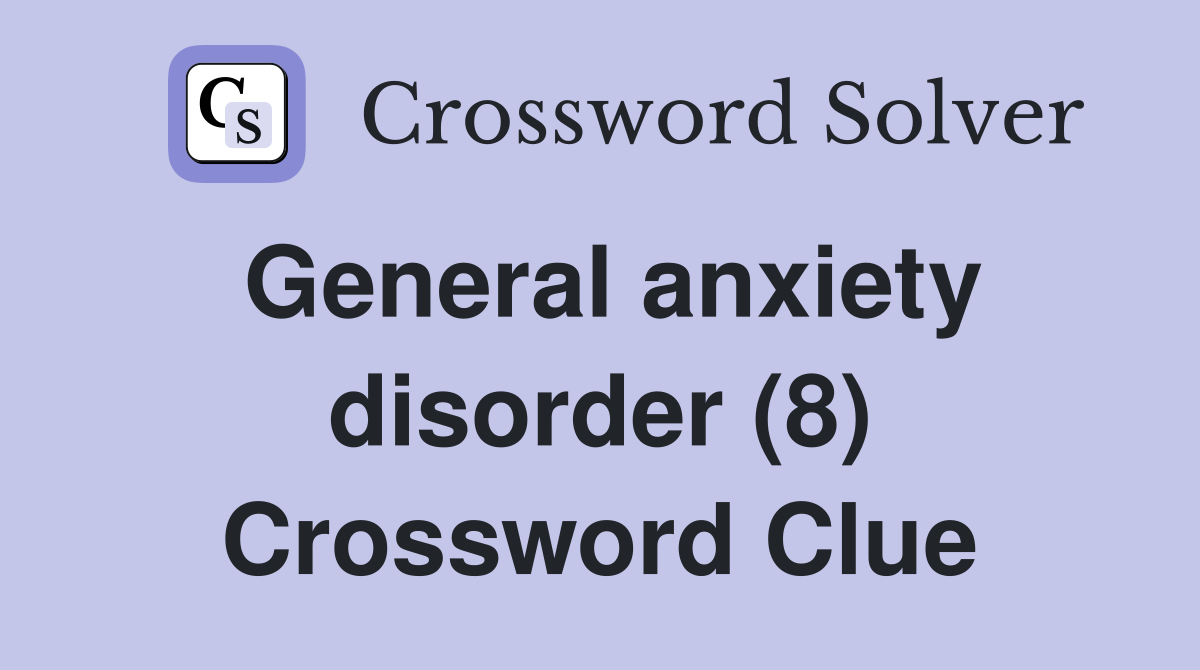 General anxiety disorder (8) Crossword Clue