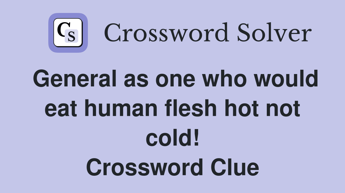 General as one who would eat human flesh hot not cold! Crossword Clue