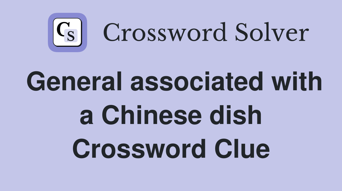 General associated with a Chinese dish Crossword Clue