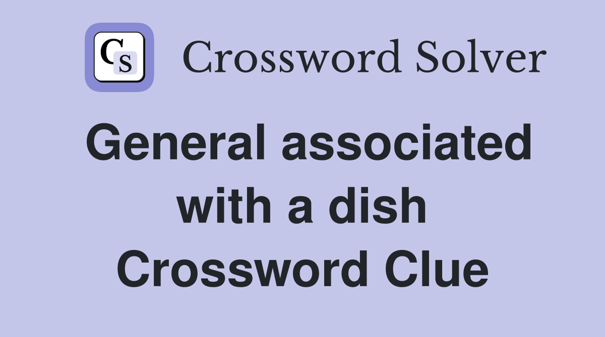 General associated with a dish Crossword Clue
