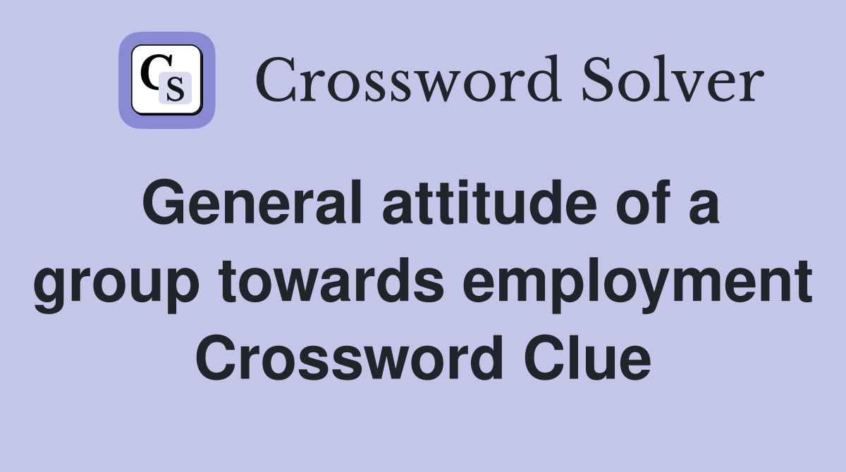 General attitude of a group towards employment Crossword Clue