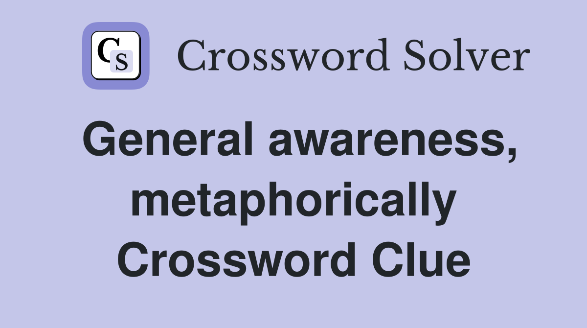 General awareness, metaphorically Crossword Clue