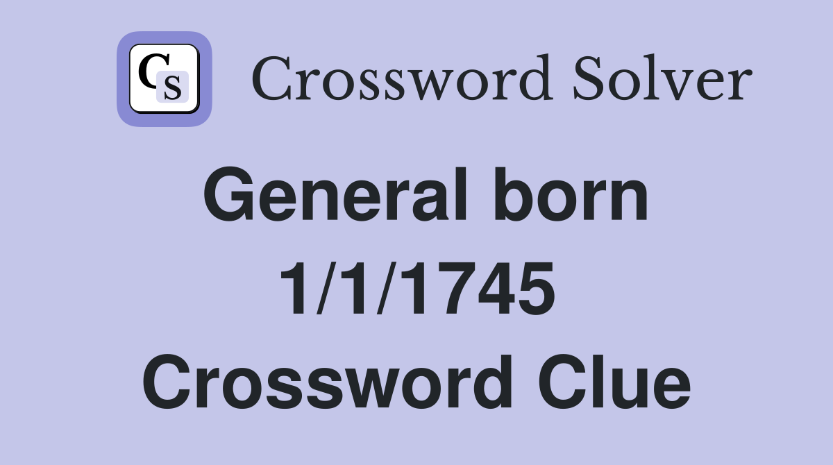 General born 1/1/1745 Crossword Clue