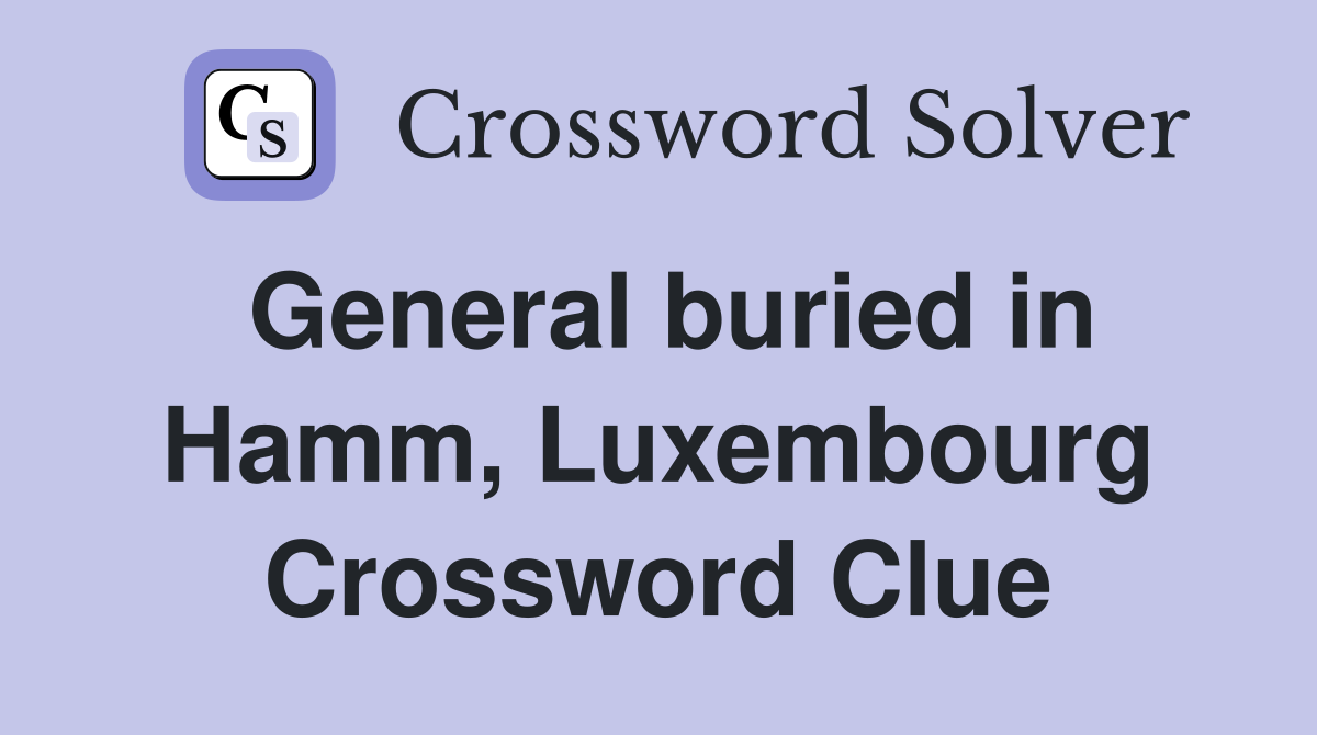 General buried in Hamm, Luxembourg Crossword Clue
