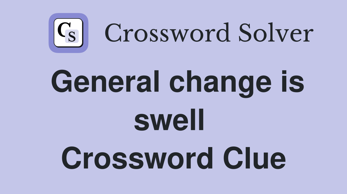 General change is swell  Crossword Clue