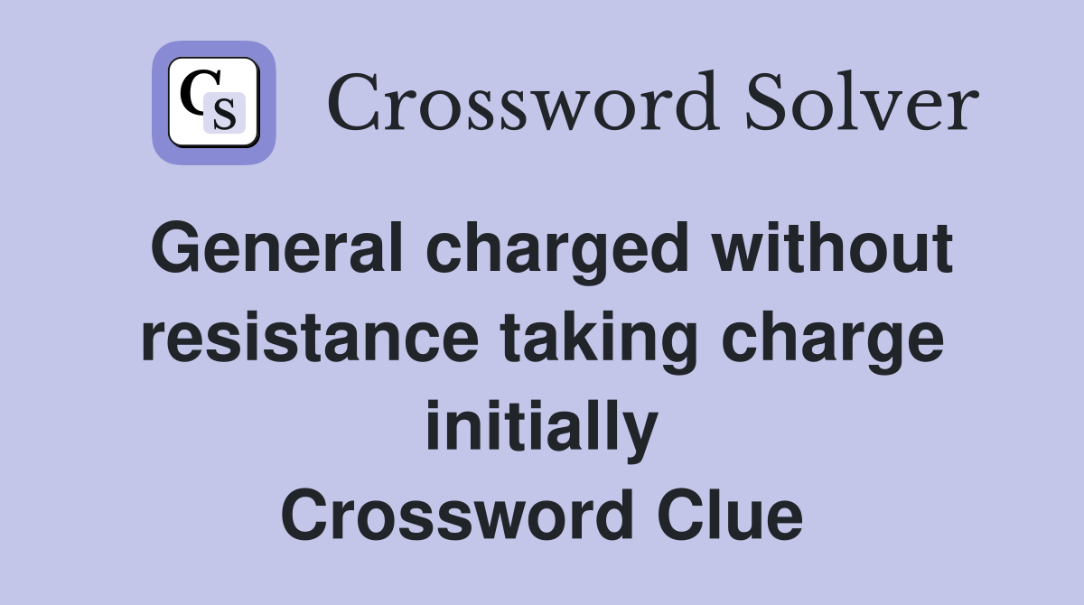 General charged without resistance taking charge initially Crossword Clue