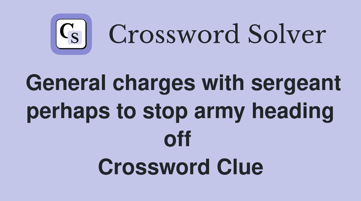 General charges with sergeant perhaps to stop army heading off  Crossword Clue