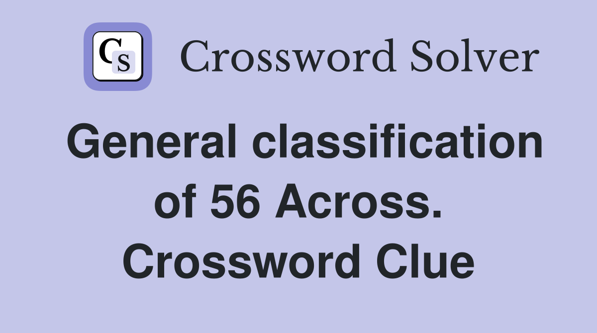 General classification of 56 Across. Crossword Clue