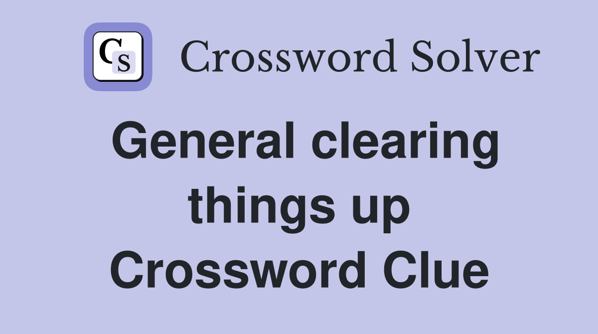 General clearing things up Crossword Clue