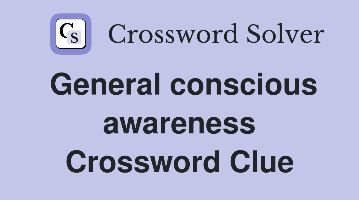 General conscious awareness Crossword Clue
