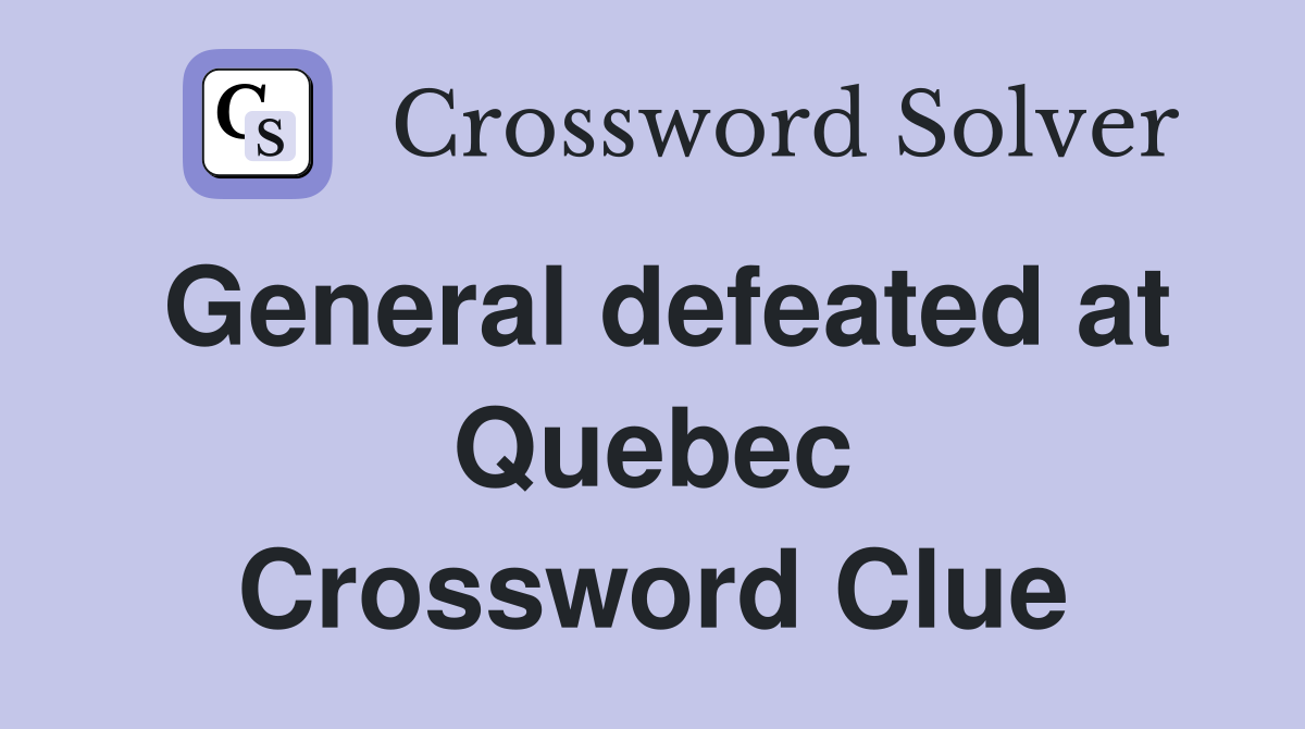 General defeated at Quebec Crossword Clue