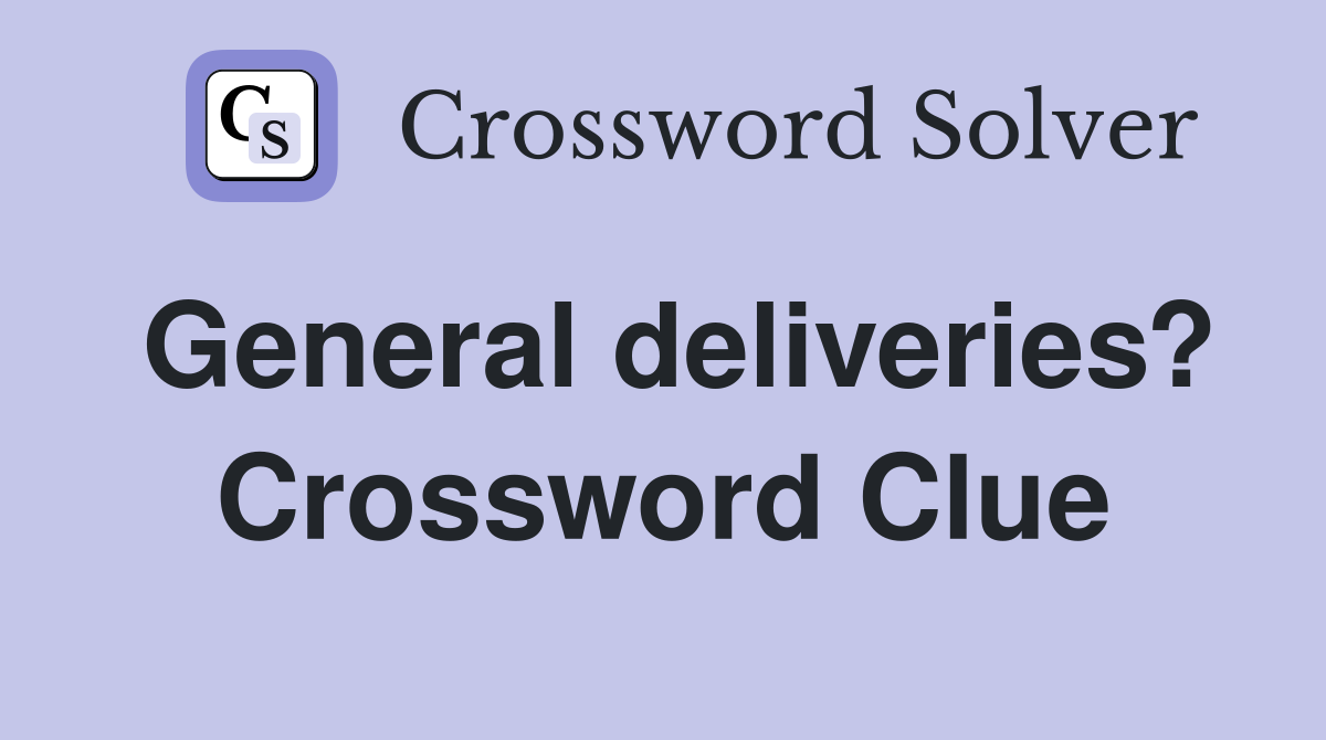 General deliveries? Crossword Clue