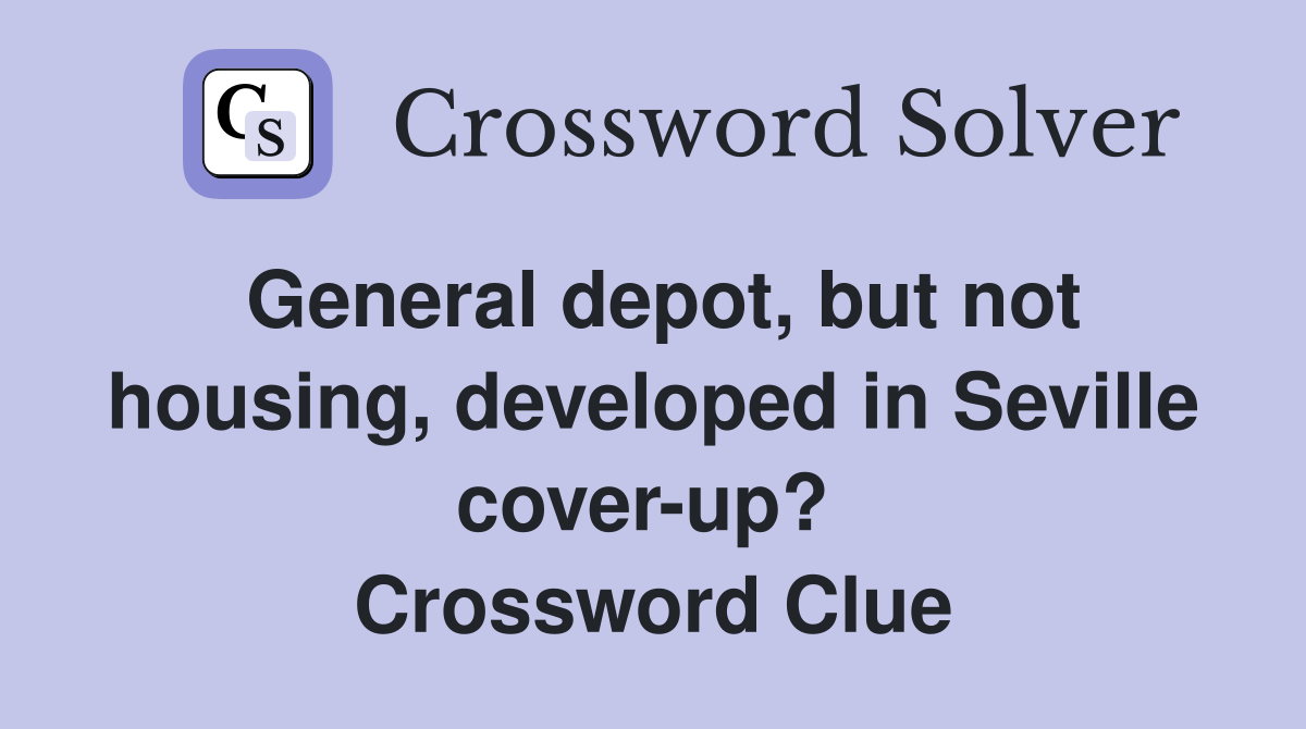 General depot, but not housing, developed in Seville cover-up?  Crossword Clue