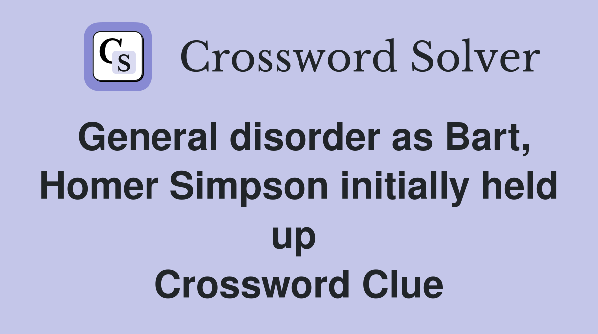 General disorder as Bart, Homer Simpson initially held up  Crossword Clue