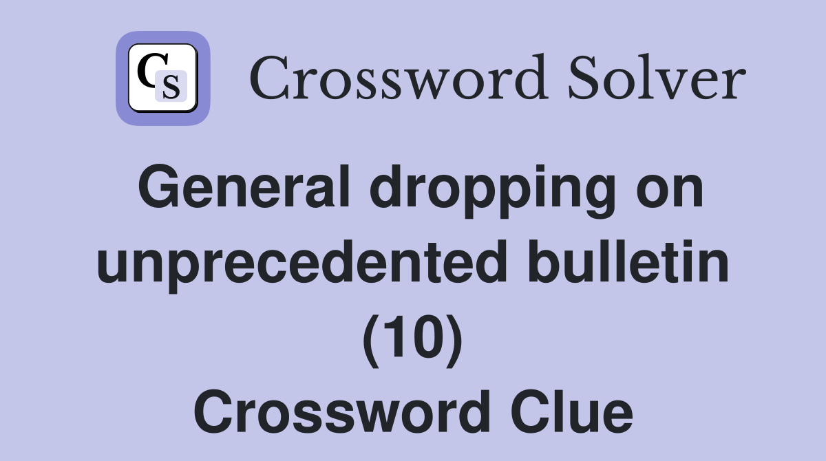 General dropping on unprecedented bulletin (10) Crossword Clue