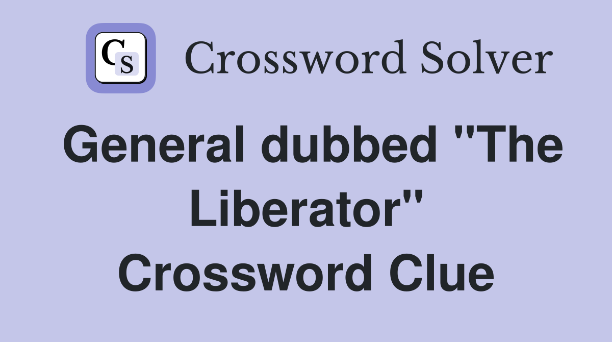 General dubbed "The Liberator" Crossword Clue