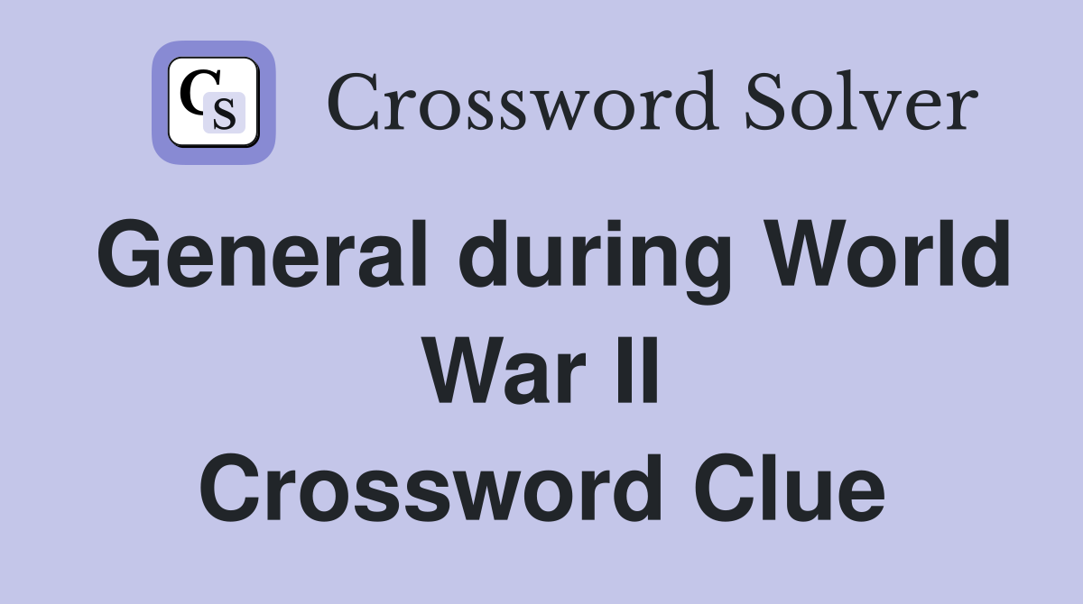 General during World War II Crossword Clue