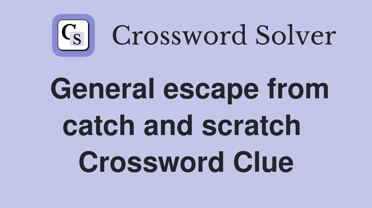 General escape from catch and scratch  Crossword Clue