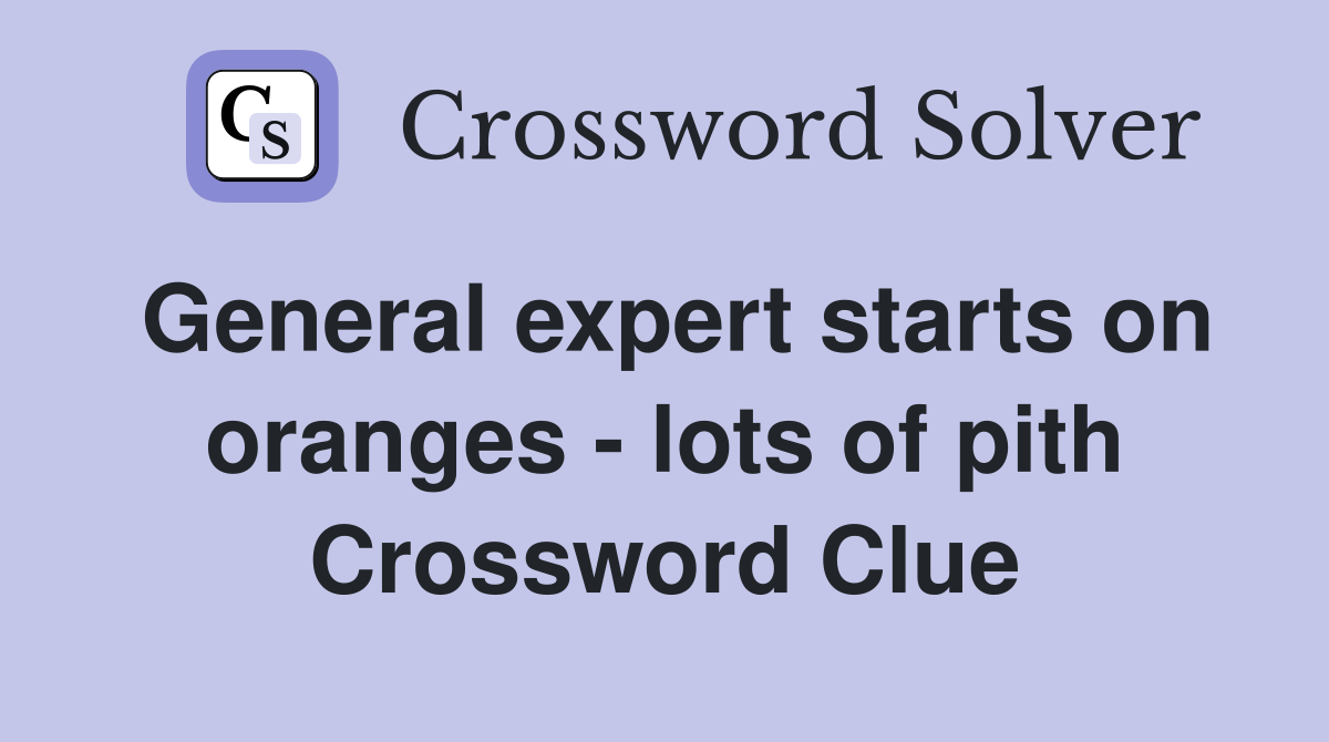 General expert starts on oranges - lots of pith Crossword Clue