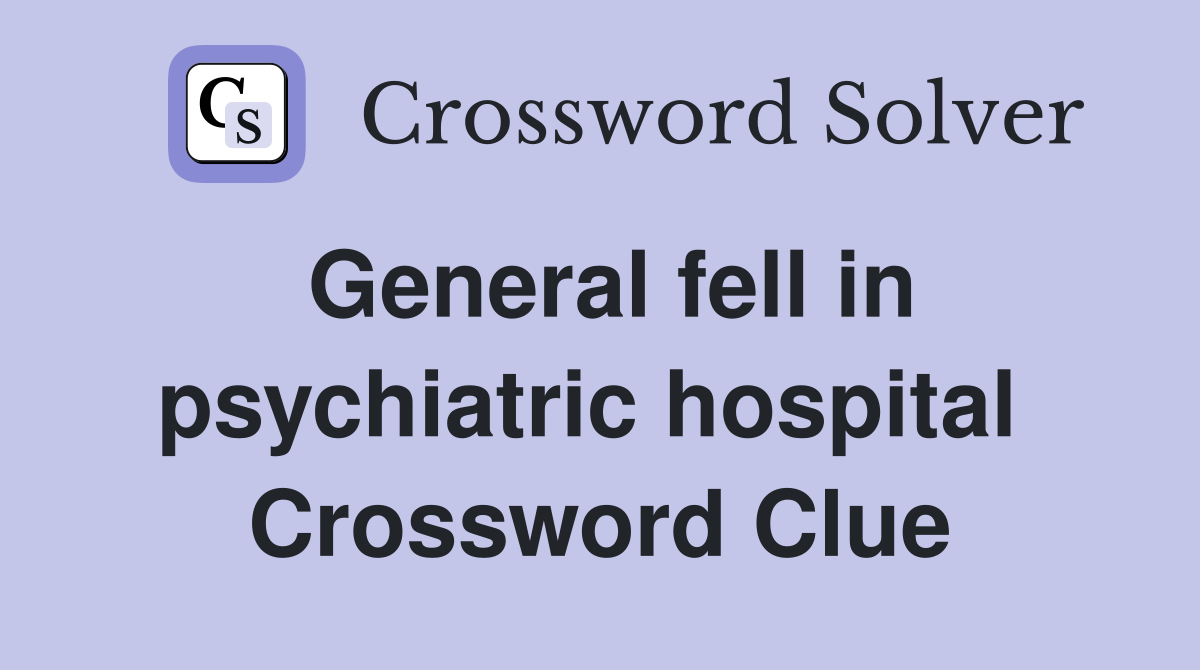General fell in psychiatric hospital  Crossword Clue
