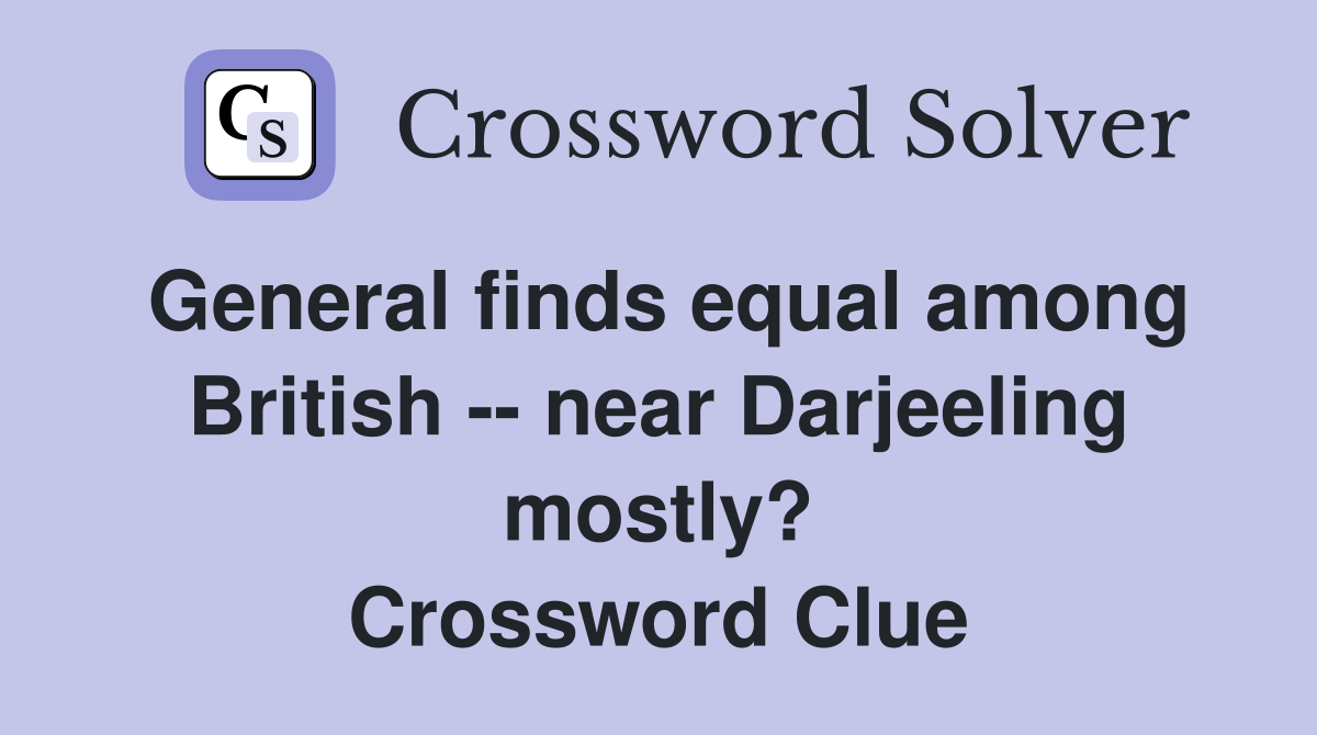General finds equal among British -- near Darjeeling mostly? Crossword Clue