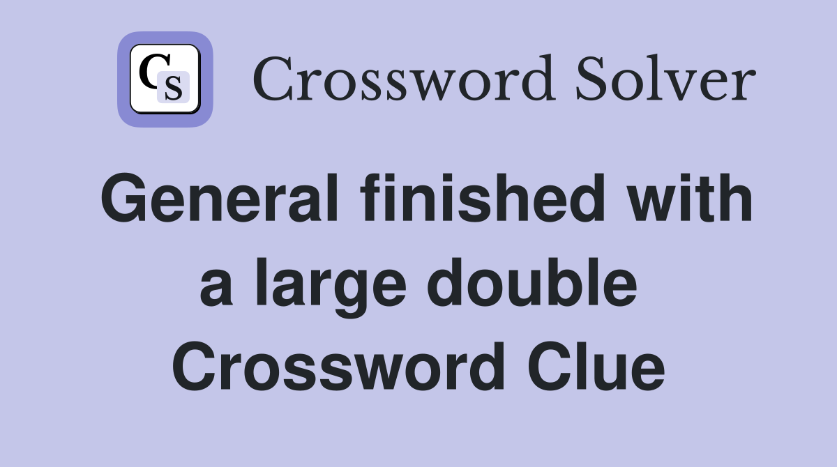 General finished with a large double Crossword Clue