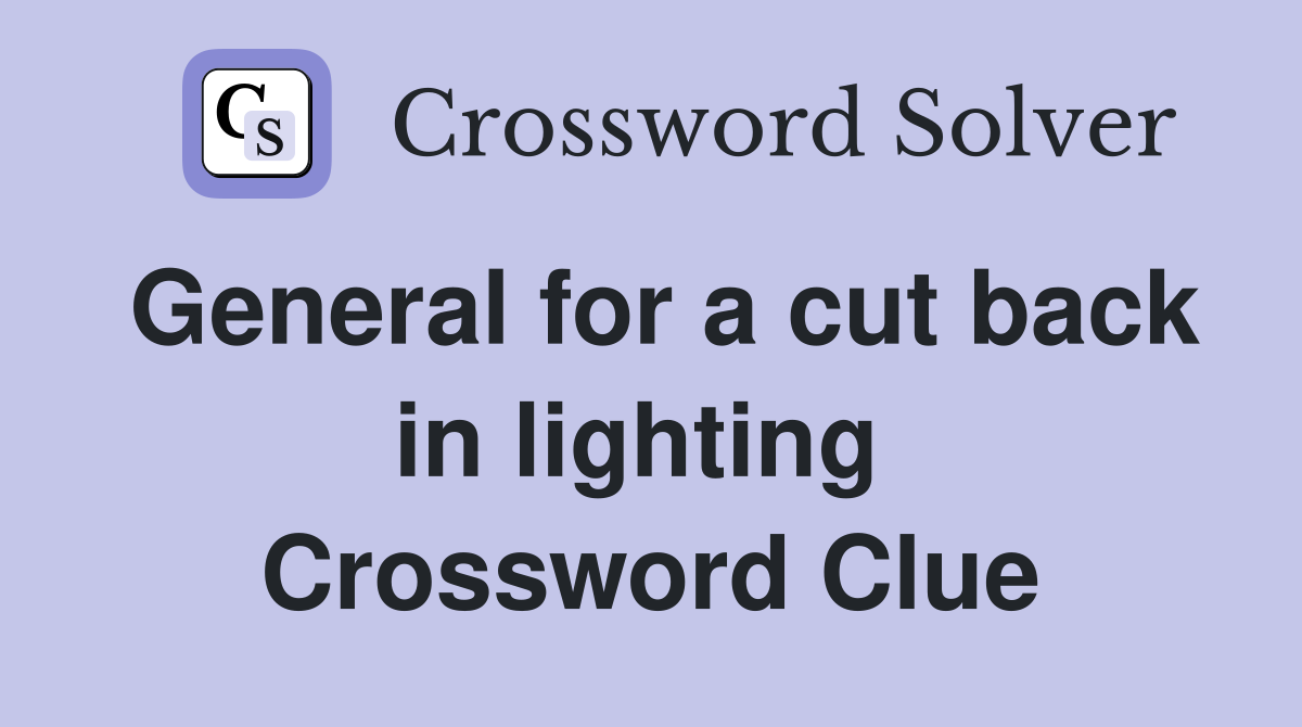 General for a cut back in lighting  Crossword Clue