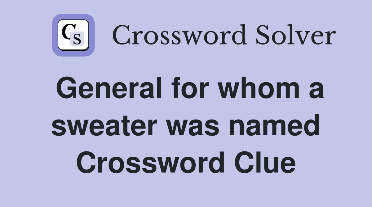 General for whom a sweater was named Crossword Clue