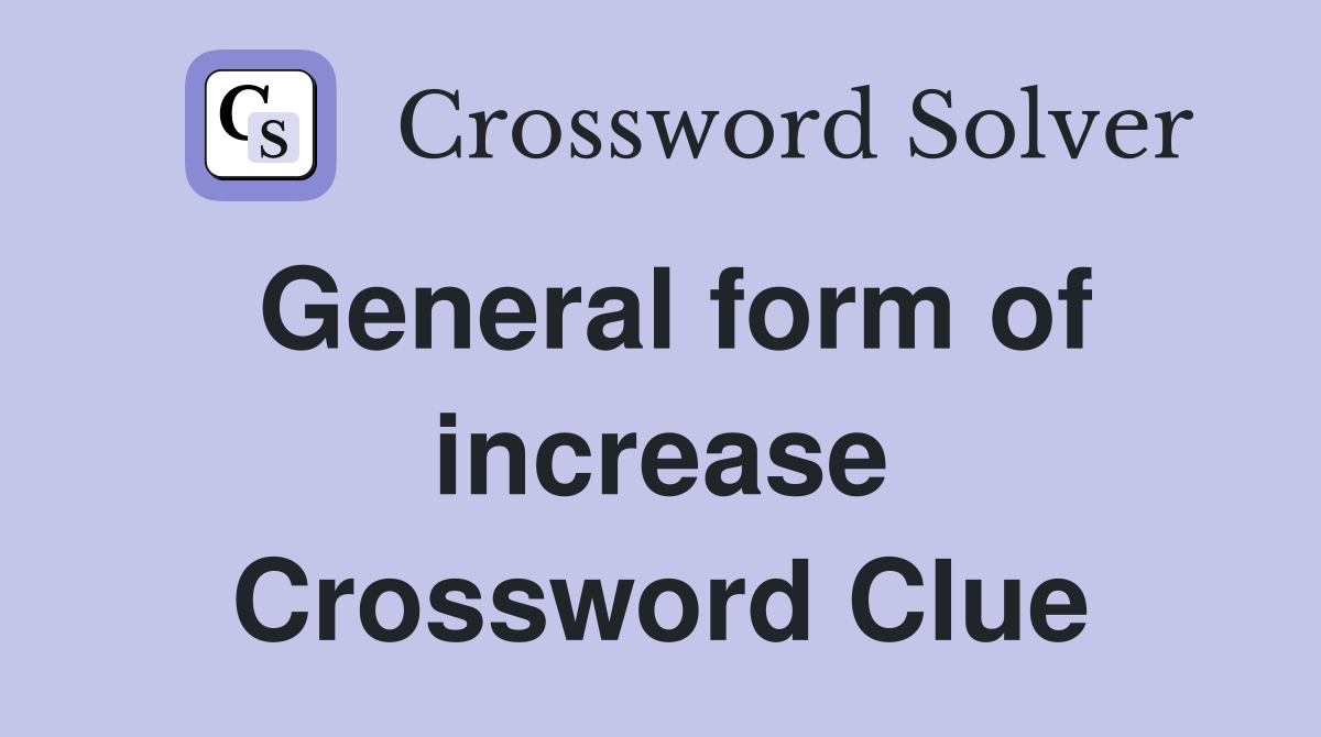 General form of increase Crossword Clue
