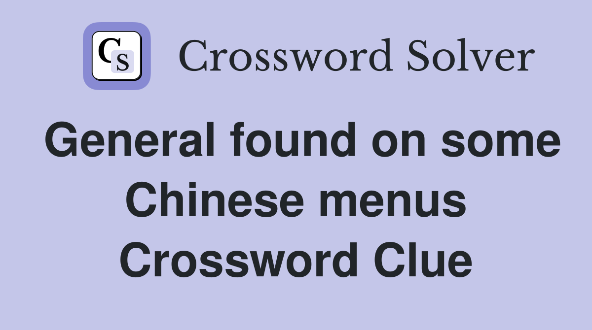 General found on some Chinese menus Crossword Clue