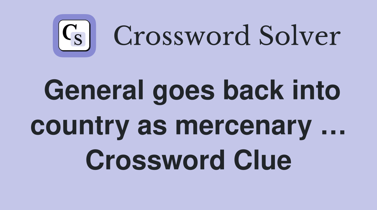 General goes back into country as mercenary … Crossword Clue