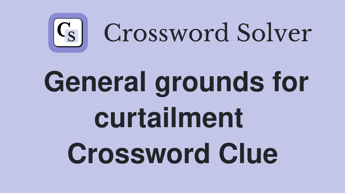 General grounds for curtailment  Crossword Clue