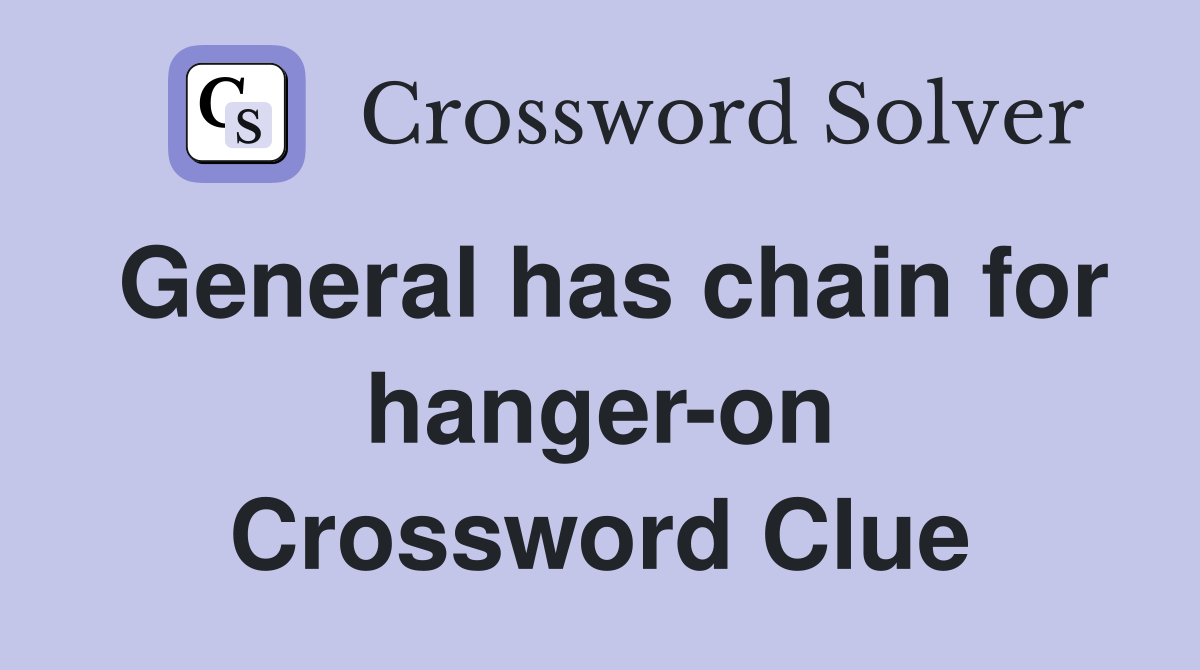 General has chain for hanger-on Crossword Clue