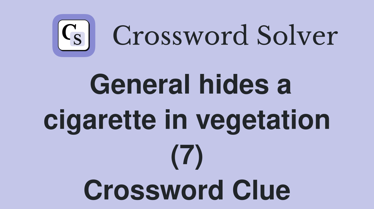 General hides a cigarette in vegetation (7) Crossword Clue