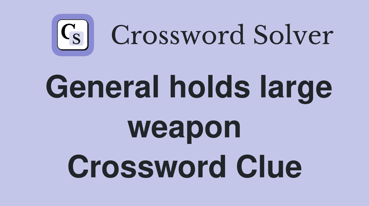 General holds large weapon Crossword Clue