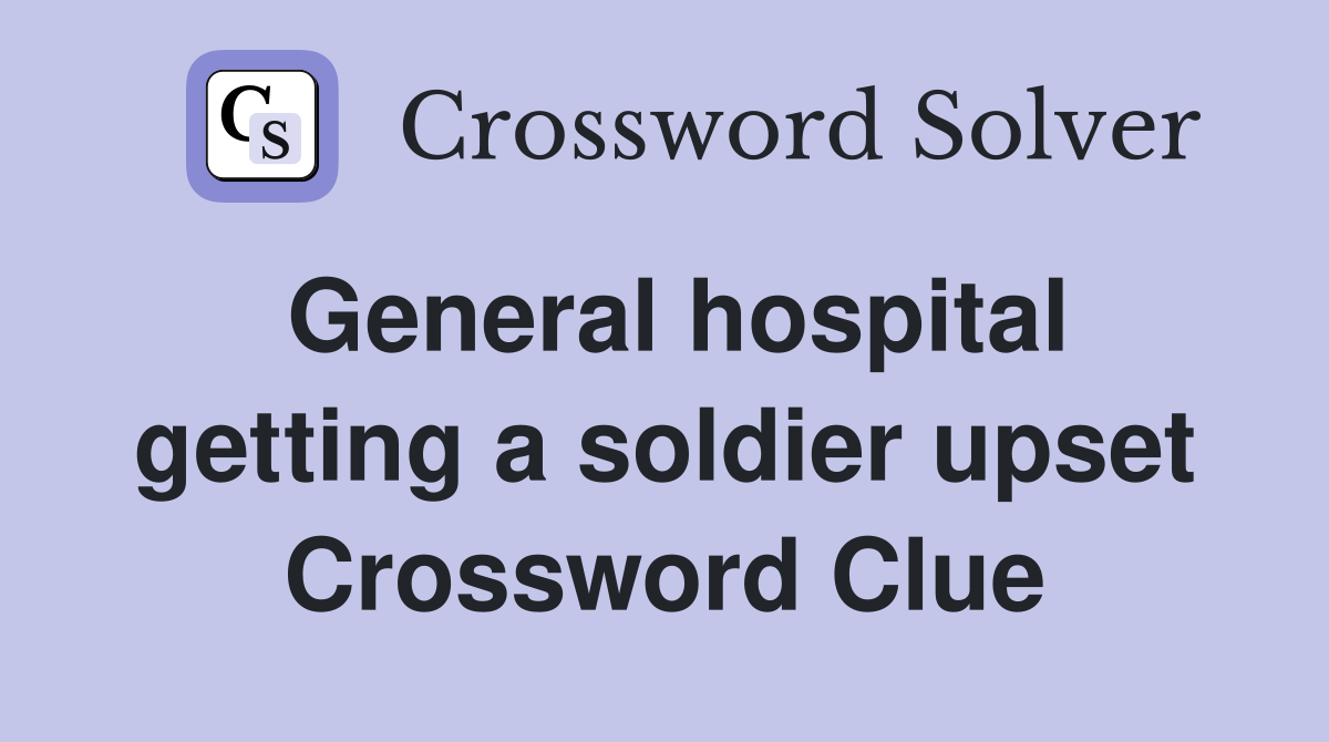 General hospital getting a soldier upset Crossword Clue