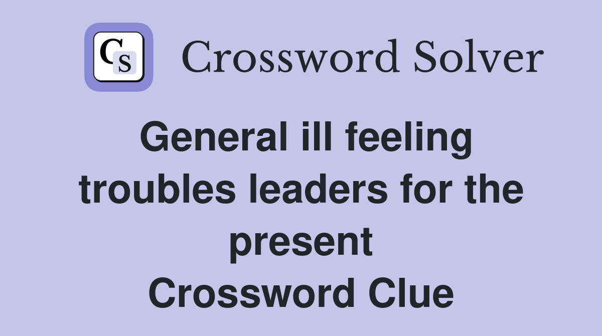 General ill feeling troubles leaders for the present Crossword Clue