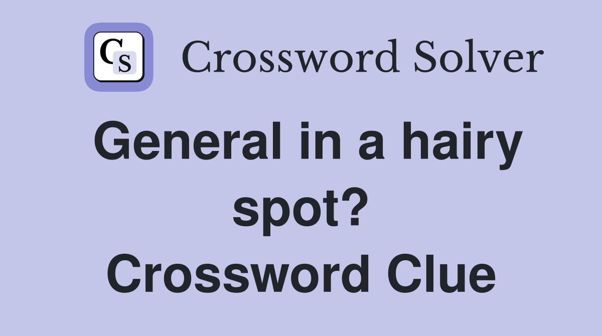 General in a hairy spot? Crossword Clue